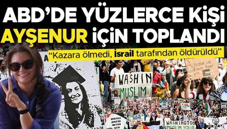 ABD’de yüzlerce kişi Ayşenur için toplandı: Kazara ölmedi, İsrail güçleri tarafından öldürüldü!