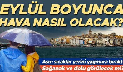 Aşırı sıcaklar yerini yağmura bıraktı… Eylül boyunca hava nasıl olacak?