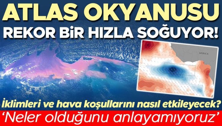 Atlas Okyanusu rekor bir hızla soğuyor! ‘Neler olduğunu hâlâ anlayamıyoruz’ | İklimleri ve hava koşullarını nasıl etkileyecek?