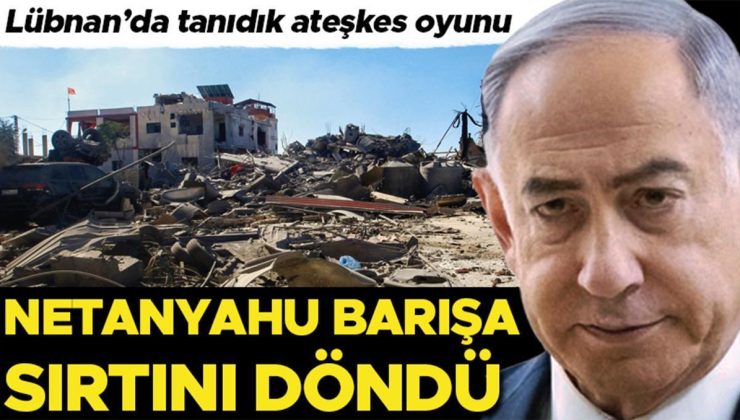 Lübnan’da tanıdık ateşkes oyunu: Netanyahu barışa sırtını döndü