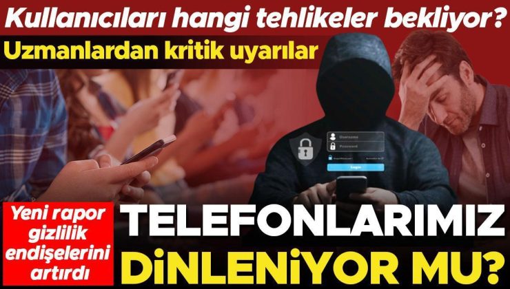 Yeni rapor gizlilik endişelerini artırdı: Telefonlarımız dinleniyor! Kullanıcıları hangi tehlikeler bekliyor? Nelere dikkat etmek gerekiyor?