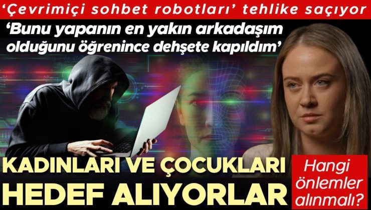 ‘Çevrimiçi sohbet robotları’ tehlike saçıyor! Kadınları ve çocukları hedef alıyorlar… ‘Bunu yapanın en yakın arkadaşım olduğunu öğrenince dehşete kapıldım’