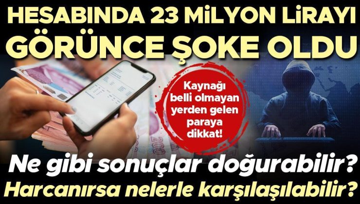 Hesabında 23 milyon lirayı görünce şoke oldu! Kaynağı belli olmayan yerden gelen paraya dikkat | Ne gibi sonuçlar doğurabilir? Harcanırsa nelerle…