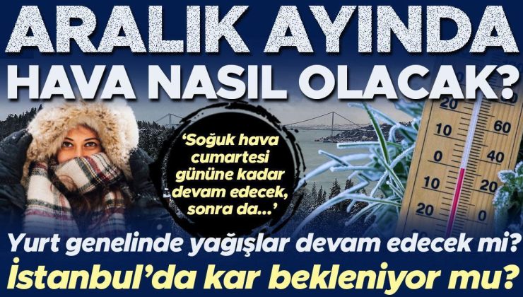 Aralık ayında hava nasıl olacak? İstanbul’da kar bekleniyor mu? ‘Soğuk hava cumartesi gününe kadar devam edecek, sonra da…’