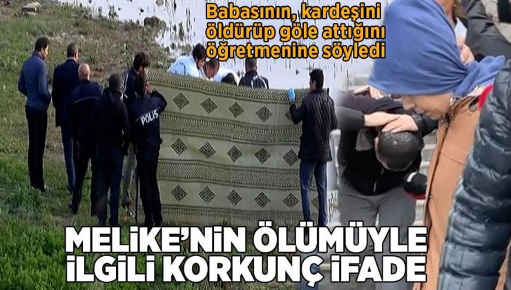 Babasının, kardeşini öldürüp göle attığını öğretmenine söylemişti! Melike’nin ölümüyle ilgili korkunç detaylar