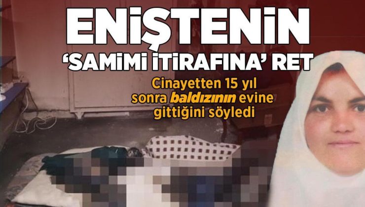 Eniştenin ‘samimi itirafına’ ret! Cinayetten 15 yıl sonra baldızının evine gittiğini söyledi