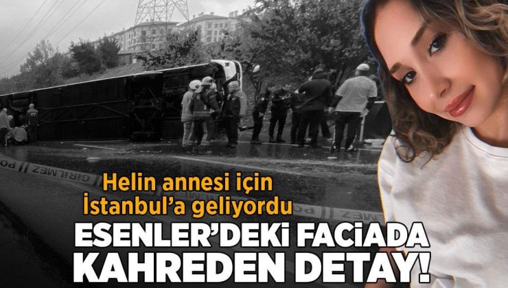 Esenler’deki faciada kahreden detay! Helin annesi için İstanbul’a geliyordu