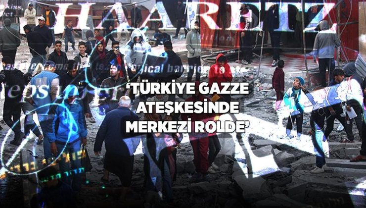 Son Dakika İsrail Haberleri: Haaretz: Türkiye Gazze ateşkesinde kritik rolde